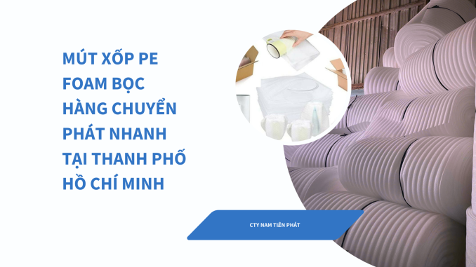 MÚT XỐP PE FOAM BỊC HÀNG CHUYÊN PHÁT NHANH TẠI THÀNH PHỐ HỒ CHÍ MINH