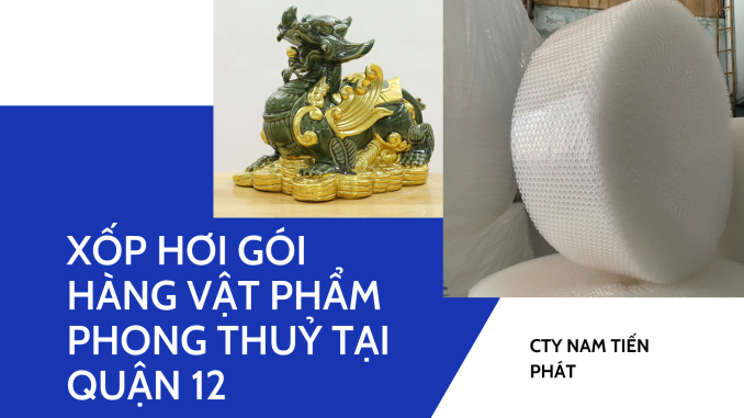 XỐP HƠI GÓI HÀNG VẬT PHẨM PHONG THUỶ TẠI QUẬN 12