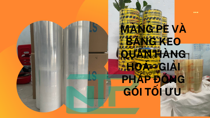 MÀNG PE VÀ BĂNG KEO QUẤN HÀNG HOÁ - GIẢI PHÁP ĐÓNG GÓI TỐI ƯU