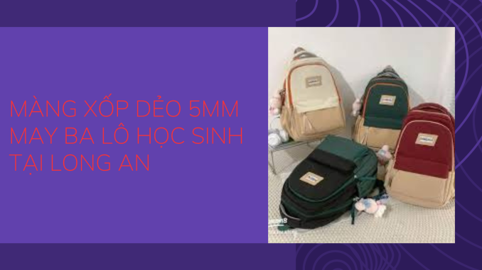 MÀNG XỐP DẺO 5MM MAY BA LÔ HỌC SINH TẠI LONG AN