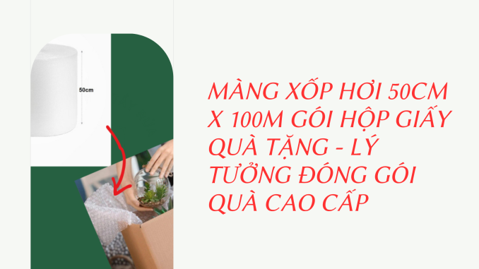 MÀNG XỐP HƠI 50CM X 100M GÓI HỘP GIẤY QUÀ TẶNG - LÝ TƯỞNG ĐÓNG GÓI QUÀ CAO CẤP