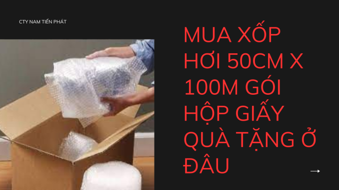 MUA XỐP HƠI 50CM X 100M GÓI HỘP GIẤY QUÀ TẶNG Ở ĐÂU