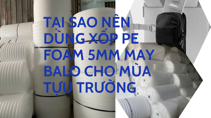 TẠI SAO NÊN DÙNG XỐP PE FOAM 5MM MAY BALO CHO MÙA TỰU TRƯỜNG