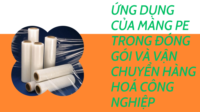 ỨNG DỤNG CỦA MÀNG PE TRONG ĐÓNG GÓI VÀ VẬN CHUYỂN HÀNG HOÁ CÔNG NGHIỆP