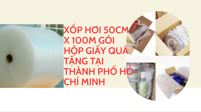 XỐP HƠI 50CM X 100M GÓI HỘP GIẤY QUÀ TẶNG TẠI THÀNH PHỐ HỒ CHÍ MINH