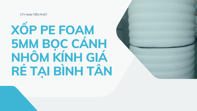 XỐP PE FOAM 5MM BỌC CÁNH NHÔM KÍNH GIÁ RẺ TẠI BÌNH TÂN