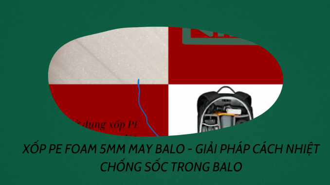 XỐP PE FOAM 5MM MAY BALO - GIẢI PHÁP CÁCH NHIỆT CHỐNG SỐC TRONG BALO