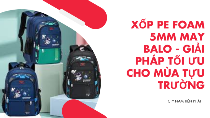XỐP PE FOAM 5MM MAY BALO - GIẢI PHÁP TỐI ƯU CHO MÙA TỰU TRƯỜNG
