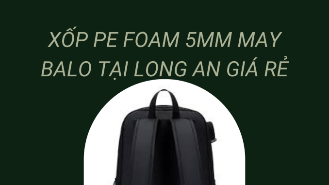 XỐP PE FOAM 5MM MAY BALO TẠI LONG AN GIÁ RẺ