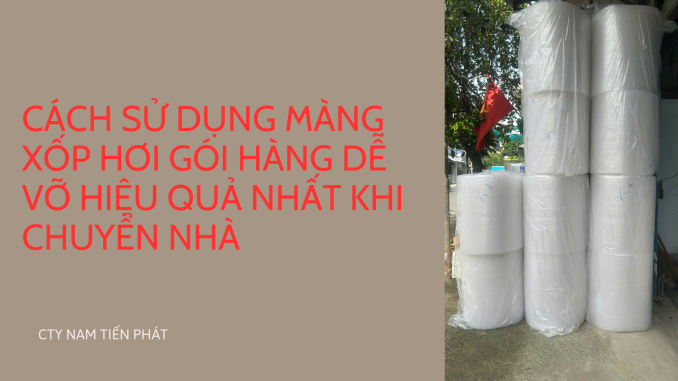 CÁCH SỬ DỤNG MÀNG XỐP HƠI GÓI HÀNG DỄ VỠ HIỆU QUẢ NHẤT KHI CHUYỂN NHÀ