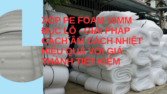 XỐP PE FOAM 10MM ĐỤC LỖ - GIẢI PHÁP CÁCH ÂM CÁCH NHIỆT HIỆU QUẢ VỚI GIÁ THÀNH TIẾT KIỆM (1)
