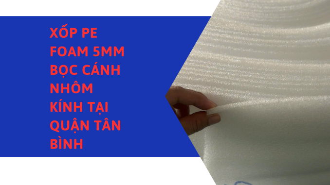 XỐP PE FOAM 5MM BỌC CÁNH NHÔM KÍNH TẠI QUẬN TÂN BÌNH