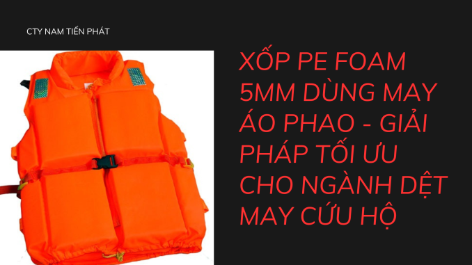 XỐP PE FOAM 5MM DÙNG MAY ÁO PHAO - GIẢI PHÁP TỐI ƯU CHO NGÀNH DỆT MAY CỨU HỘ