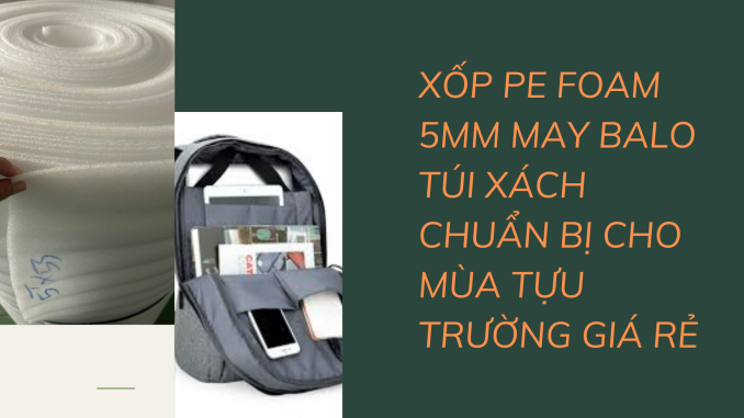 XỐP PE FOAM 5MM MAY BALO TÚI XÁCH CHUẨN BỊ CHO MÙA TỰU TRƯỜNG GIÁ RẺ