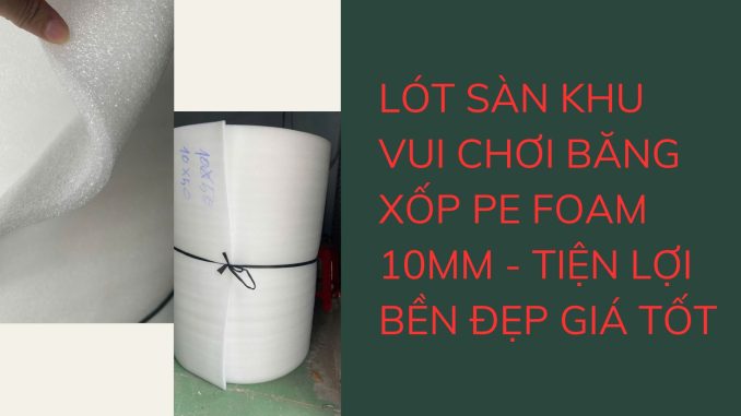 LÓT SÀN KHU VUI CHƠI BĂNG XỐP PE FOAM 10MM - TIỆN LỢI BỀN ĐẸP GIÁ TỐT