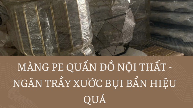 MÀNG PE QUẤN ĐỒ NỘI THẤT - NGĂN TRẦY XƯỚC BỤI BẨN HIỆU QUẢ