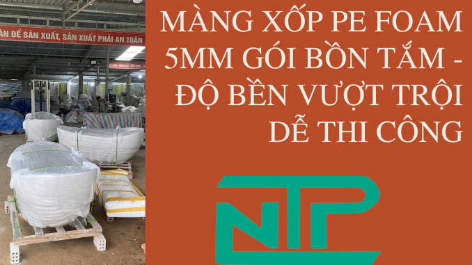 MÀNG XỐP PE FOAM 5MM GÓI BỒN TẮM - ĐỘ BỀN VƯỢT TRỘI DỄ THI CÔNG