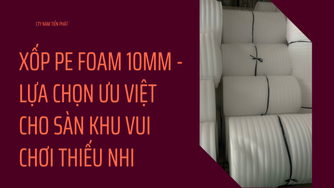 XỐP PE FOAM 10MM - LỰA CHỌN ƯU VIỆT CHO SÀN KHU VUI CHƠI THIẾU NHI