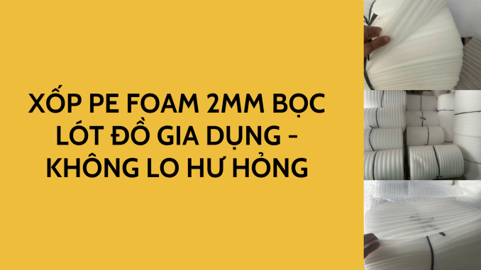 XỐP PE FOAM 2MM BỌC LÓT ĐỒ GIA DỤNG - KHÔNG LO HƯ HỎNG