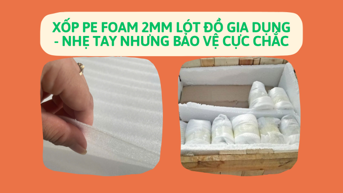 XỐP PE FOAM 2MM LÓT ĐỒ GIA DỤNG - NHẸ TAY NHƯNG BẢO VỆ CỰC CHẮC