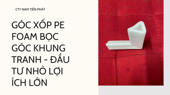 GÓC XỐP PE FOAM BỌC GÓC KHUNG TRANH - ĐẦU TƯ NHỎ LỢI ÍCH LỚN