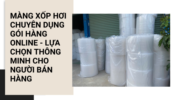 MÀNG XỐP HƠI CHUYÊN DỤNG GÓI HÀNG ONLINE - LỰA CHỌN THÔNG MINH CHO NGƯỜI BÁN HÀNG (2)