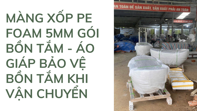 MÀNG XỐP PE FOAM 5MM GÓI BỒN TẮM - ÁO GIÁP BẢO VỆ BỒN TẮM KHI VẬN CHUYỂN