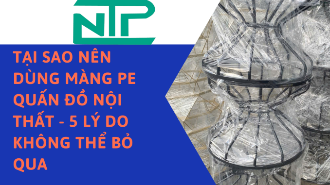 TẠI SAO NÊN DÙNG MÀNG PE QUẤN ĐỒ NỘI THẤT - 5 LÝ DO KHÔNG THỂ BỎ QUA
