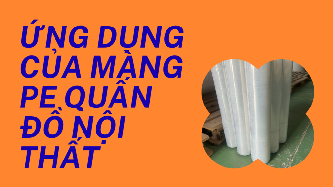 ỨNG DỤNG CỦA MÀNG PE QUẤN ĐỒ NỘI THẤT