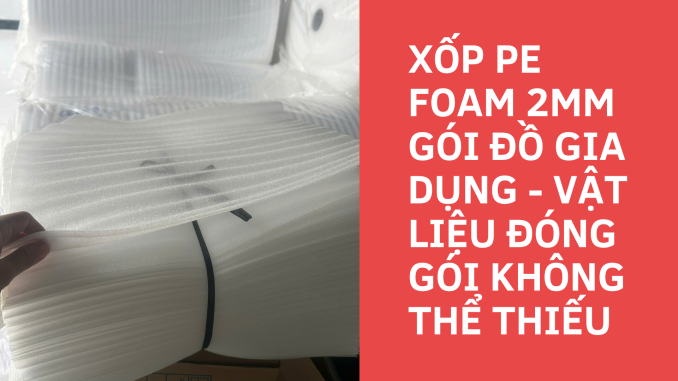 XỐP PE FOAM 2MM GÓI ĐỒ GIA DỤNG - VẬT LIỆU ĐÓNG GÓI KHÔNG THỂ THIẾU (1)