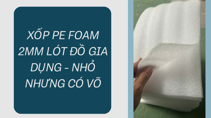 XỐP PE FOAM 2MM LÓT ĐỒ GIA DỤNG - NHỎ NHƯNG CÓ VÕ