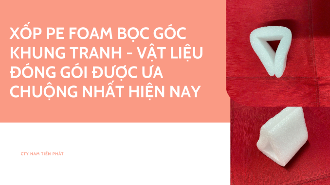 XỐP PE FOAM BỌC GÓC KHUNG TRANH - VẬT LIỆU ĐÓNG GÓI ĐƯỢC ƯA CHUỘNG NHẤT HIỆN NAY