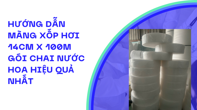 HƯỚNG DẪN MÀNG XỐP HƠI 14CM X 100M GÓI CHAI NƯỚC HOA HIỆU QUẢ NHẤT