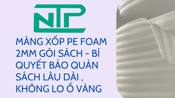 MÀNG XỐP PE FOAM 2MM GÓI SÁCH - BÍ QUYẾT BẢO QUẢN SÁCH LÂU DÀI , KHÔNG LO Ố VÀNG