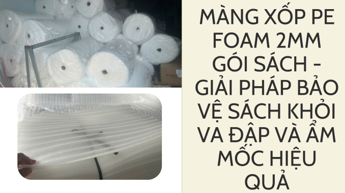 MÀNG XỐP PE FOAM 2MM GÓI SÁCH - GIẢI PHÁP BẢO VỆ SÁCH KHỎI VA ĐẬP VÀ ẨM MỐC HIỆU QUẢ