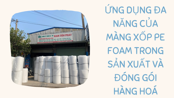 ỨNG DỤNG ĐA NĂNG CỦA MÀNG XỐP PE FOAM TRONG SẢN XUẤT VÀ ĐÓNG GÓI HÀNG HOÁ