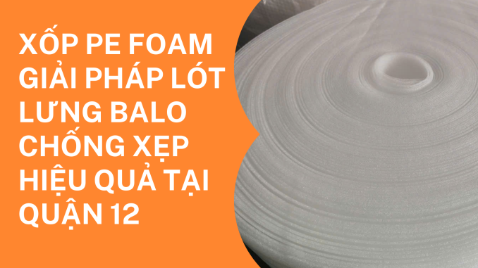 XỐP PE FOAM GIẢI PHÁP LÓT LƯNG BALO CHỐNG XẸP HIỆU QUẢ TẠI QUẬN 12