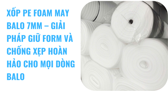 XỐP PE FOAM MAY BALO 7MM – GIẢI PHÁP GIỮ FORM VÀ CHỐNG XẸP HOÀN HẢO CHO MỌI DÒNG BALO quận 12