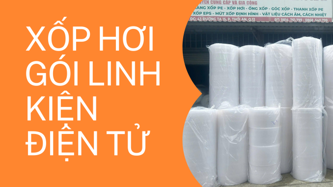 XỐP HƠI GÓI LINH KIỆN ĐIỆN TỬ