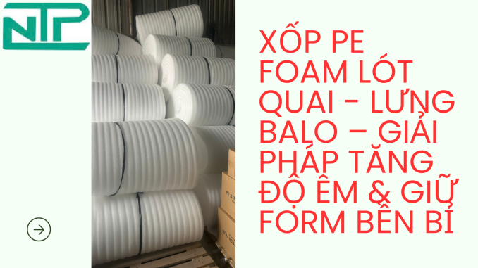 Xốp PE Foam Lót Quai - Lưng Balo – Giải Pháp Tăng Độ Êm & Giữ Form Bền Bỉ
