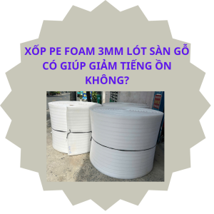 Xốp PE Foam 3mm lót sàn gỗ có giúp giảm tiếng ồn không?